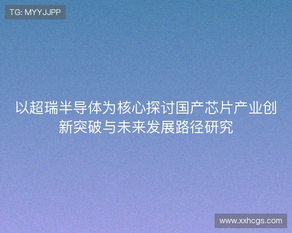 以超瑞半导体为核心探讨国产芯片产业创新突破与未来发展路径研究
